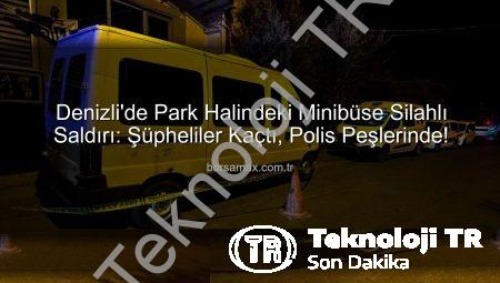 Denizli’de Şok Eden Saldırı: Park Halindeki Minibüse Silahlı Saldırı!