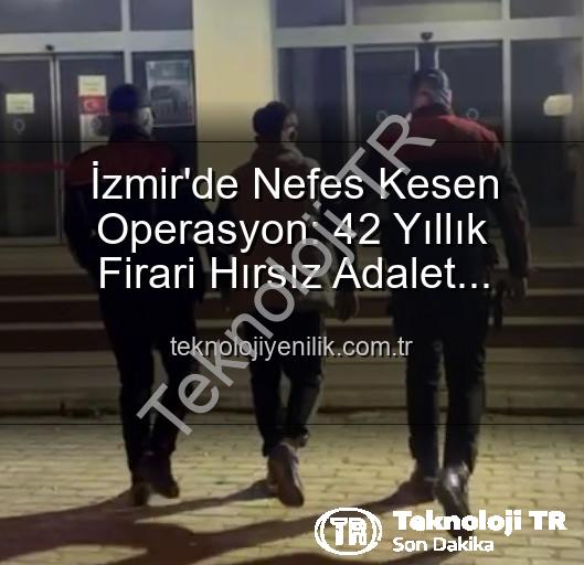 İzmir'de Nefes Kesen Operasyon: 42 Yıl Hapis Cezasıyla Aranan Hırsız Yakalandı!