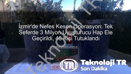 İzmir’de Nefes Kesen Operasyon: Tek Seferde 3 Milyon Uyuşturucu Hap Ele Geçirildi, 46 Kişi Tutuklandı!