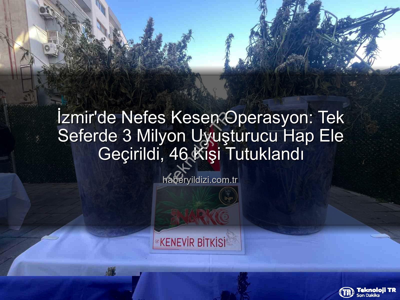 uyuşturucu hap - İzmir'de Nefes Kesen Operasyon: Tek Seferde 3 Milyon Uyuşturucu Hap Ele Geçirildi, 46 Kişi Tutuklandı!