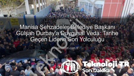 Manisa Şehzadeler Belediye Başkanı Gülşah Durbay’a Duygusal Veda: Tarihe Geçen Liderin Son Yolculuğu