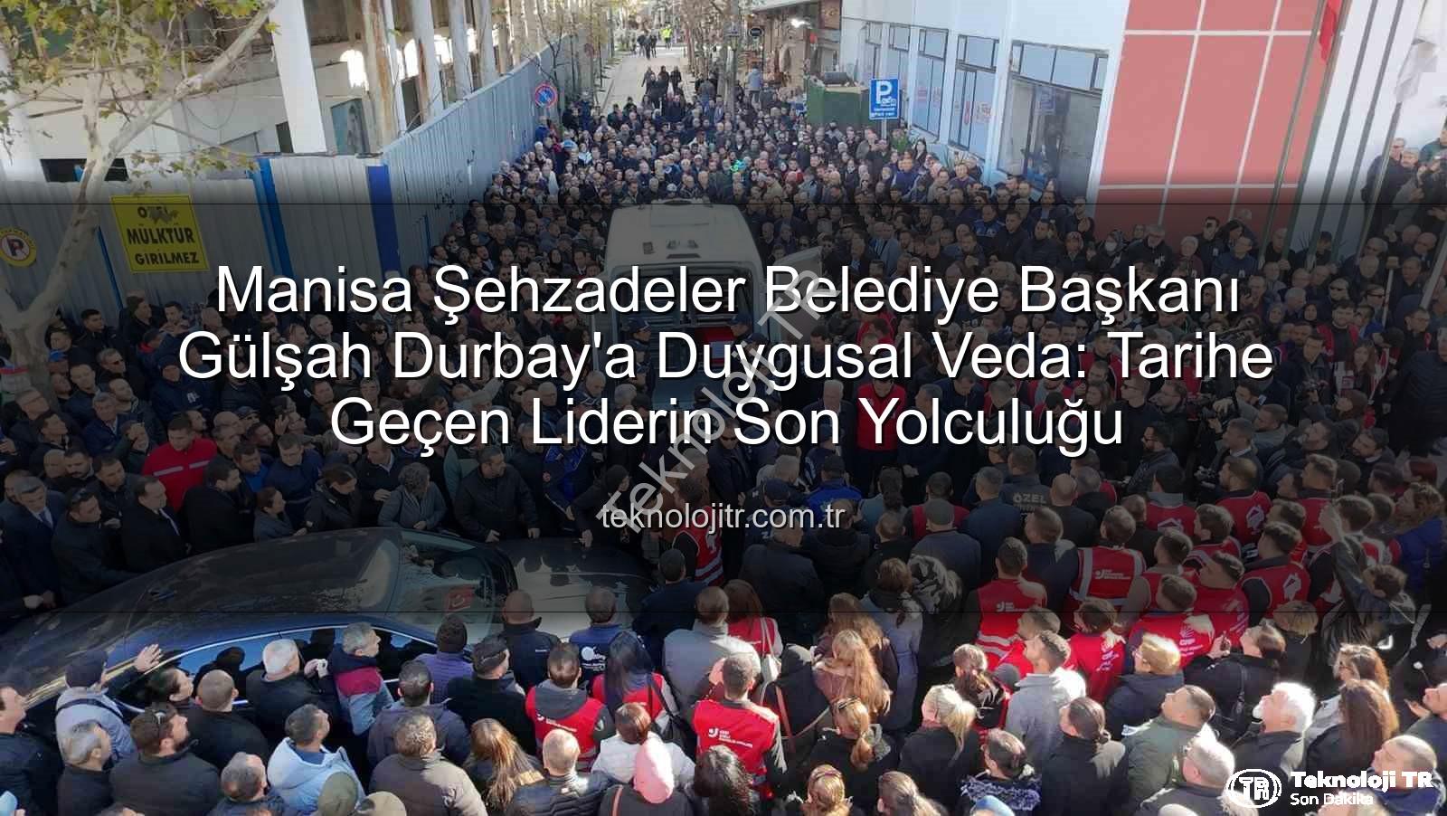 Gülşah Durbay - Manisa Şehzadeler Belediye Başkanı Gülşah Durbay'a Duygusal Veda: Tarihe Geçen Liderin Son Yolculuğu