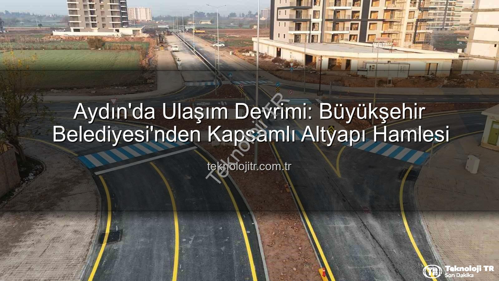 Aydın ulaşım altyapısı - Aydın'da Ulaşım Devrimi: Büyükşehir Belediyesi'nden Kapsamlı Altyapı Hamlesi
