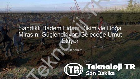 Sandıklı Badem Fidanı Dikimiyle Doğa Mirasını Güçlendiriyor: Geleceğe Umut Ekiyor