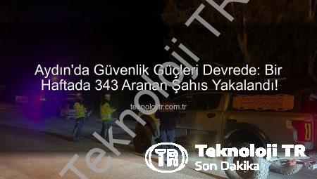 Aydın’da Güvenlik Güçleri Devrede: Bir Haftada 343 Aranan Şahıs Yakalandı!