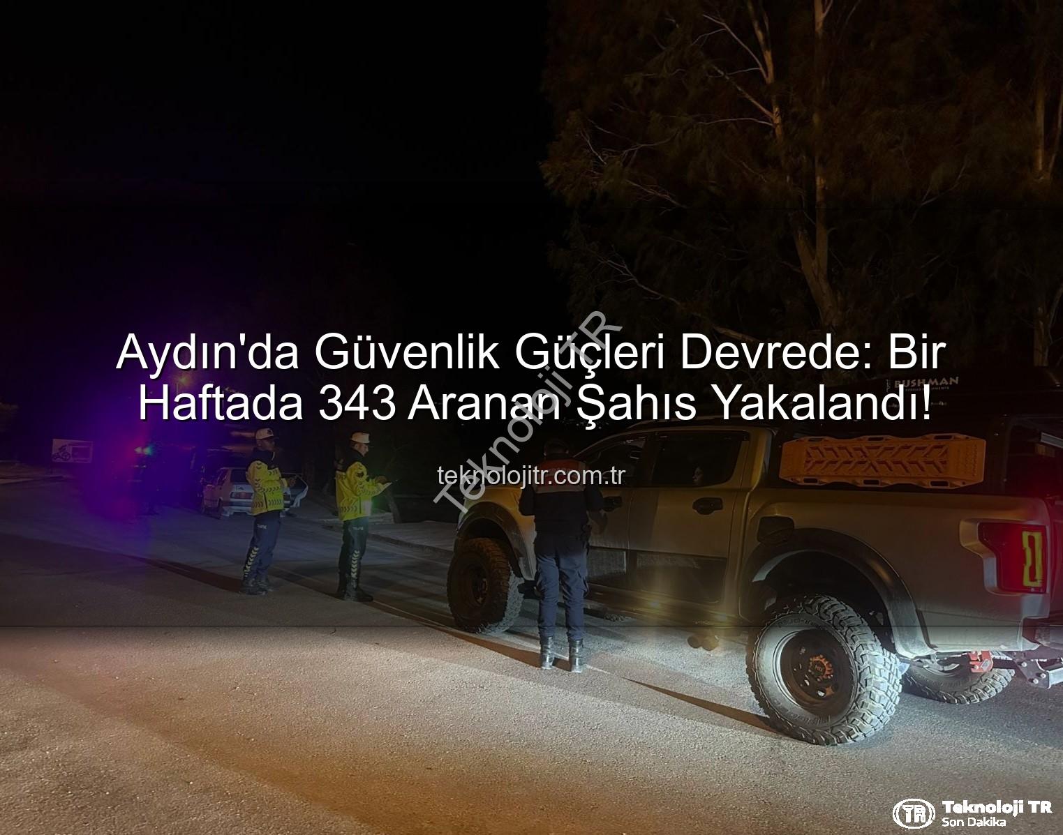 Aydın'da Güvenlik Güçleri Devrede: Bir Haftada 343 Aranan Şahıs Yakalandı!