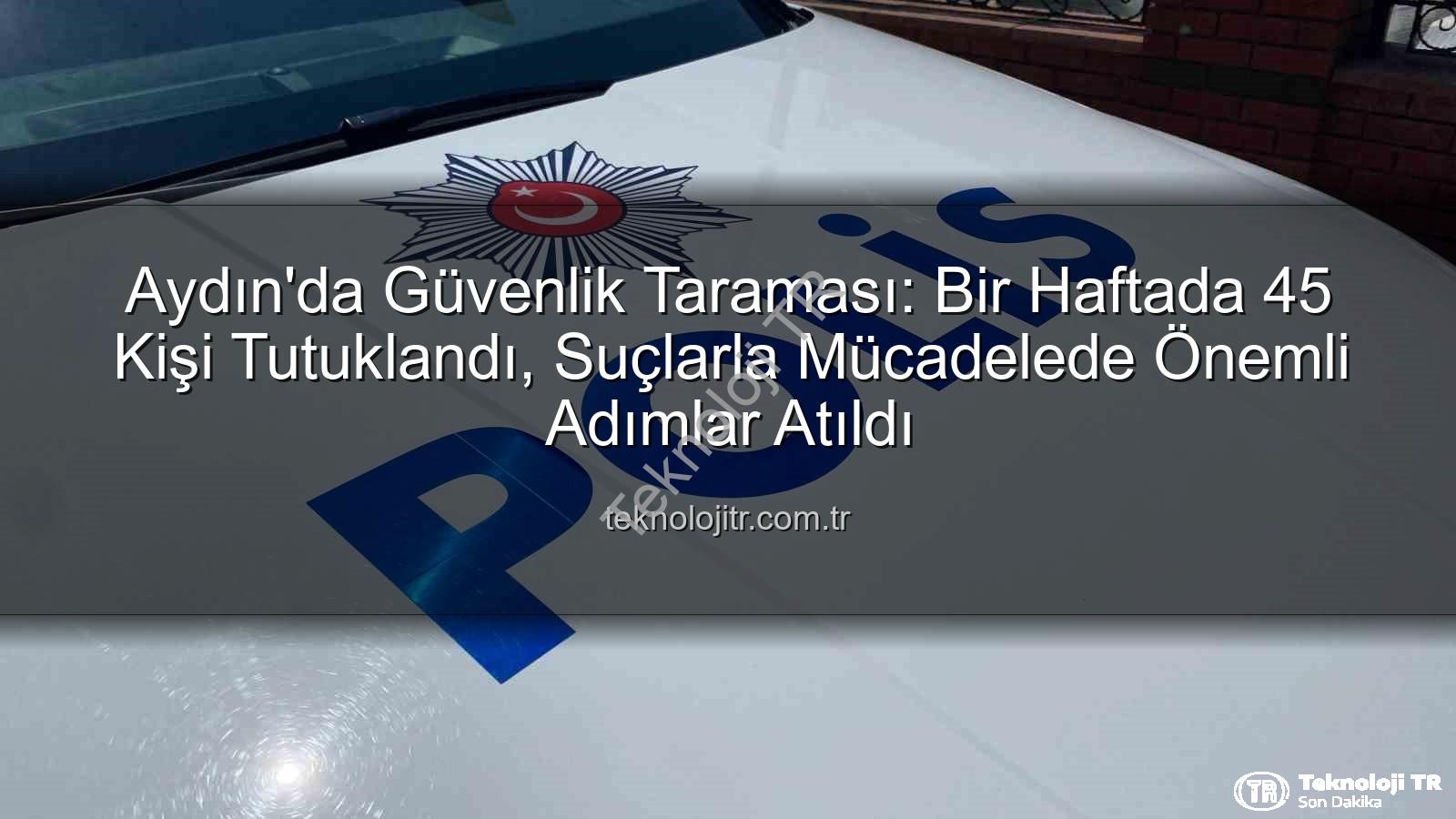 Aydın güvenlik - Aydın'da Güvenlik Taraması: Bir Haftada 45 Kişi Tutuklandı, Suçlarla Mücadelede Önemli Adımlar Atıldı