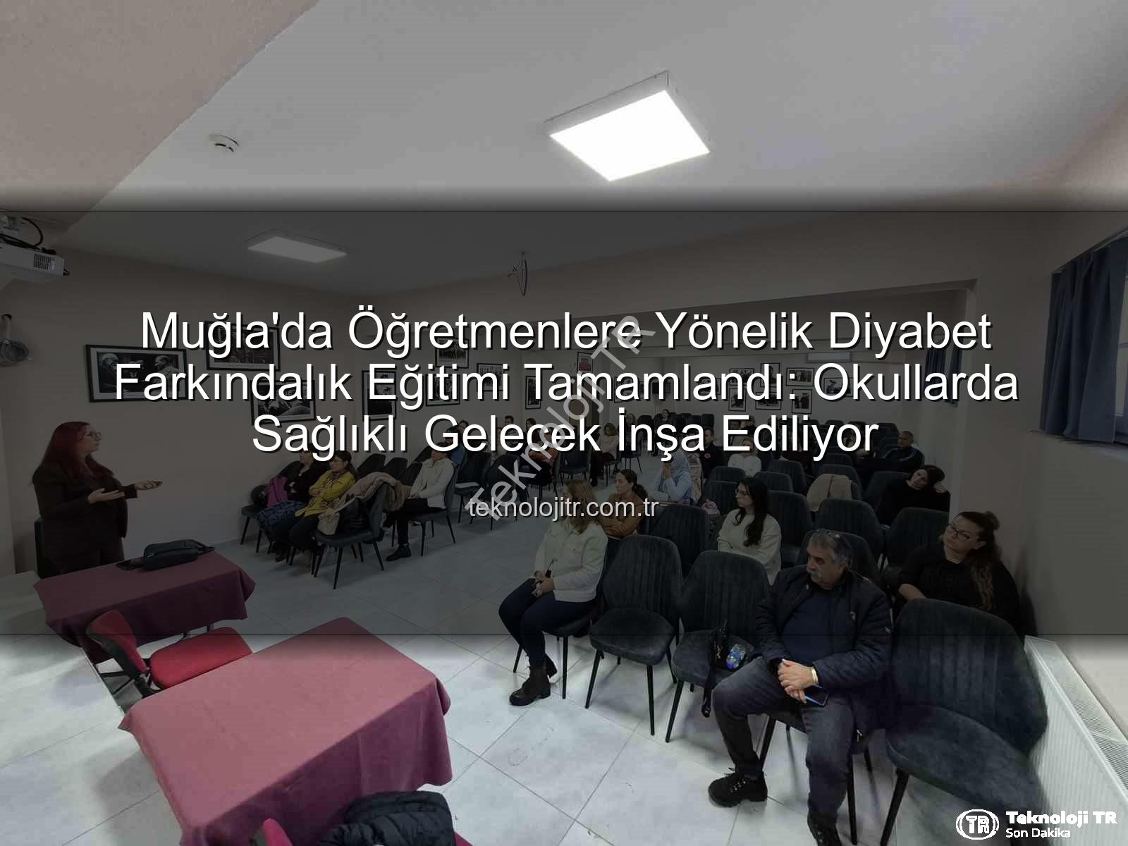 diyabet farkındalık eğitimi - Muğla'da Öğretmenlere Yönelik Diyabet Farkındalık Eğitimi Tamamlandı: Okullarda Sağlıklı Gelecek İnşa Ediliyor