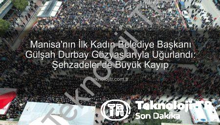 Manisa’nın İlk Kadın Belediye Başkanı Gülşah Durbay Gözyaşlarıyla Uğurlandı: Şehzadeler’de Büyük Kayıp