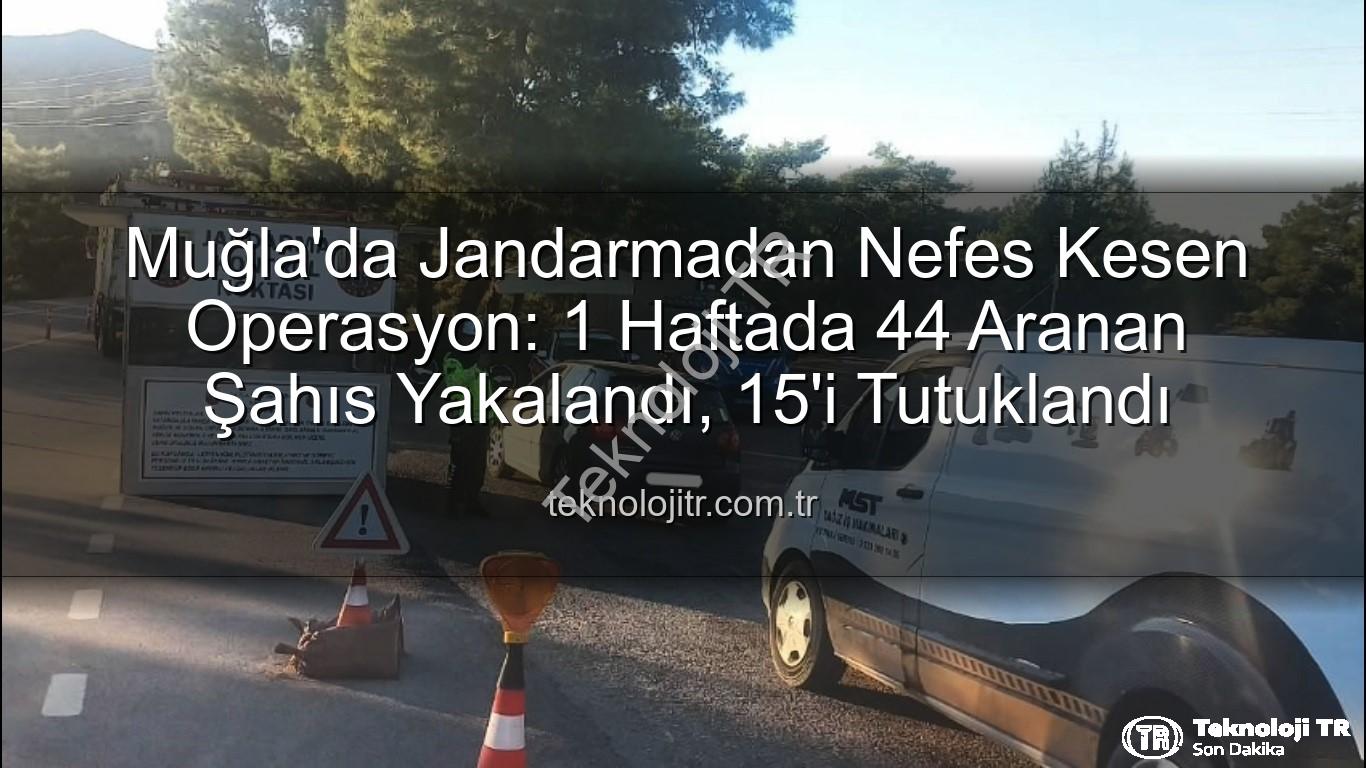 Muğla aranan şahıs - Muğla'da Jandarmadan Nefes Kesen Operasyon: 1 Haftada 44 Aranan Şahıs Yakalandı, 15'i Tutuklandı