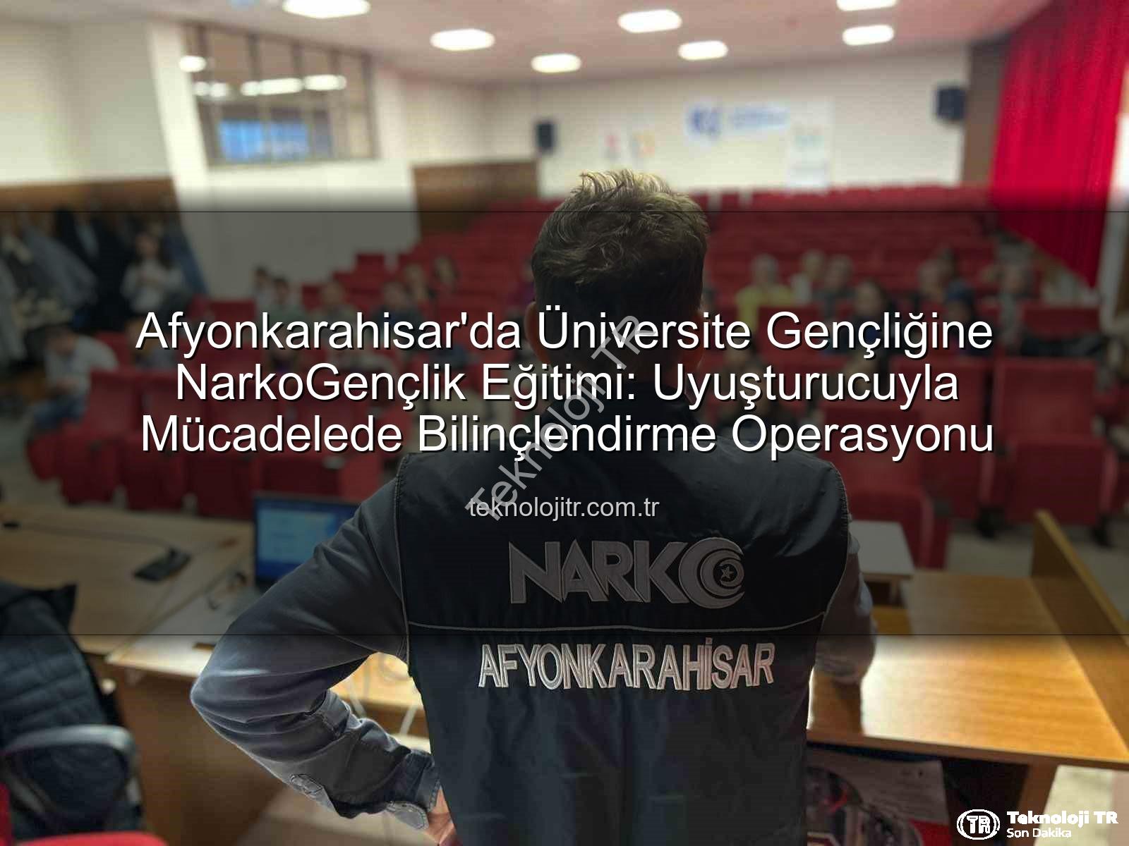 uyuşturucuyla mücadele - Afyonkarahisar'da Üniversite Gençliğine NarkoGençlik Eğitimi: Uyuşturucuyla Mücadelede Bilinçlendirme Operasyonu