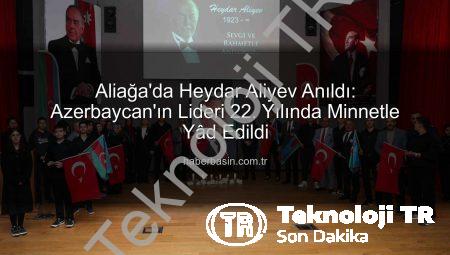 Azerbaycan’ın Kurucusu Heydar Aliyev, Aliağa’da Vefatının 22. Yılında Saygıyla Anıldı