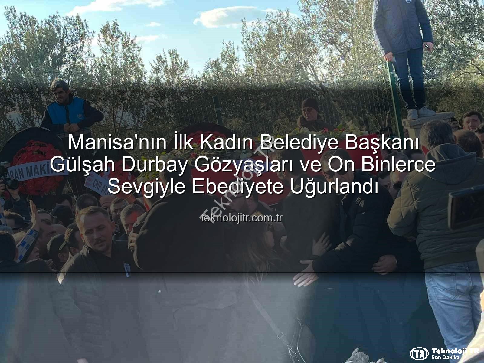 Gülşah Durbay - Manisa'nın İlk Kadın Belediye Başkanı Gülşah Durbay Gözyaşları ve On Binlerce Sevgiyle Ebediyete Uğurlandı