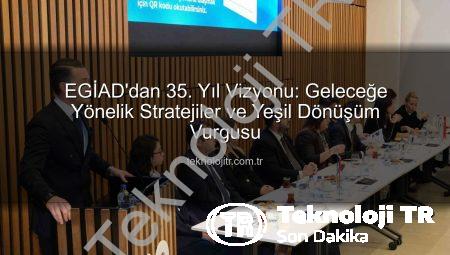 EGİAD’dan 35. Yıl Vizyonu: Geleceğe Yönelik Stratejiler ve Yeşil Dönüşüm Vurgusu