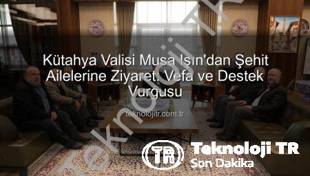 Kütahya Valisi Musa Işın’dan Şehit Ailelerine Ziyaret: Vefa ve Destek Vurgusu