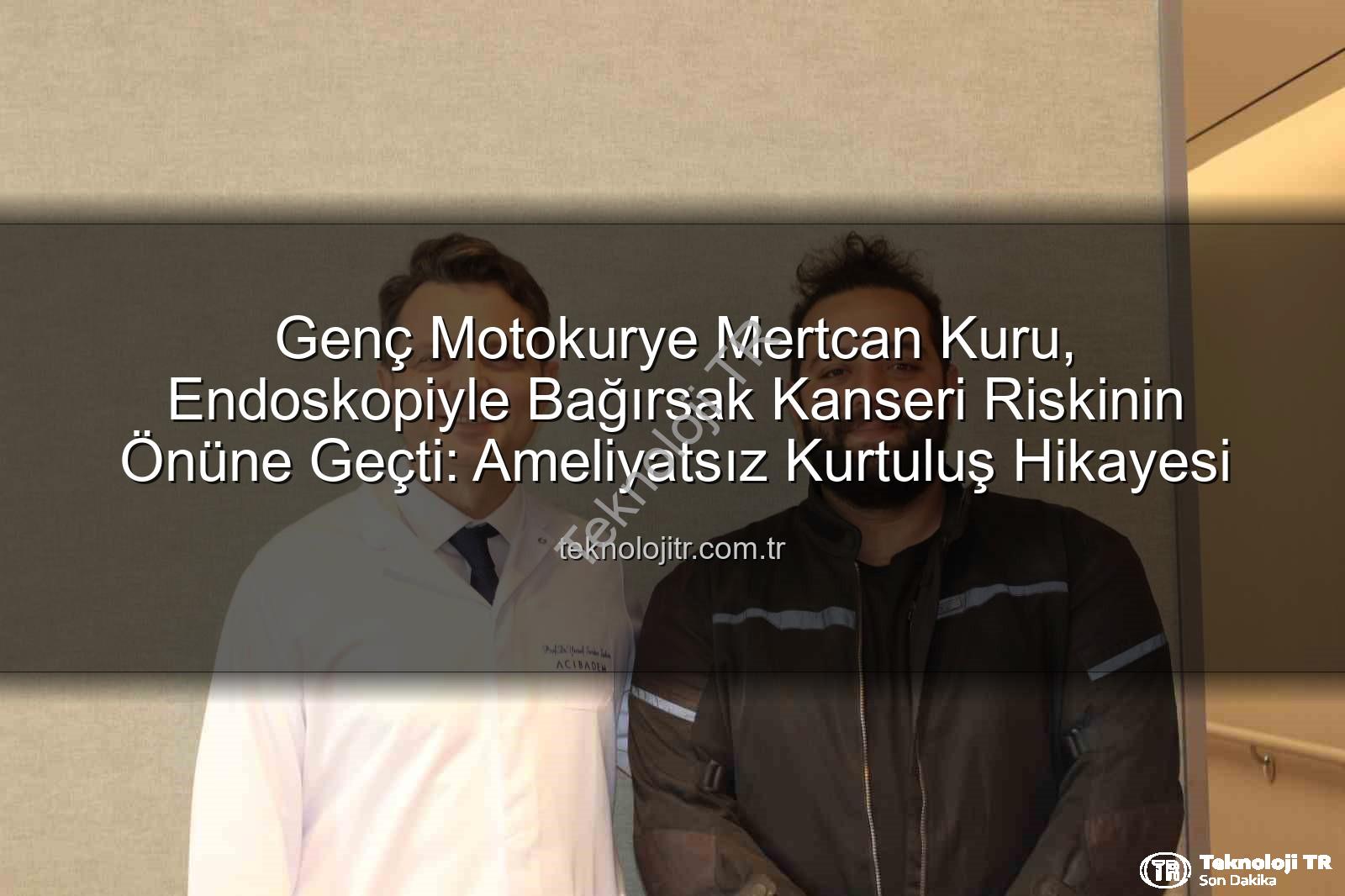 Genç Motokurye Mertcan Kuru, Endoskopiyle Bağırsak Kanseri Riskinin Önüne Geçti: Ameliyatsız Kurtuluş Hikayesi