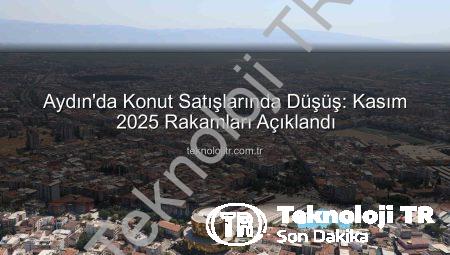 Aydın’da Konut Satışlarında Düşüş: Kasım 2025 Rakamları Açıklandı