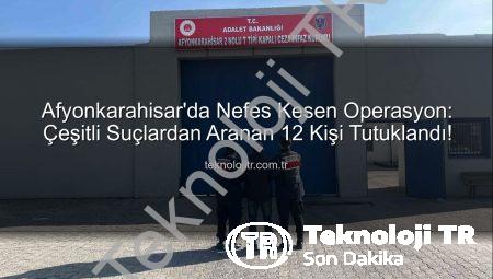 Afyonkarahisar’da Nefes Kesen Operasyon: Çeşitli Suçlardan Aranan 12 Kişi Tutuklandı!