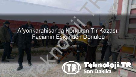 Afyonkarahisar’da Korkutan Tır Kazası: Facianın Eşiğinden Dönüldü