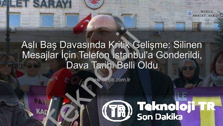 Aslı Baş Davasında Kritik Gelişme: Silinen Mesajlar İçin Telefon İstanbul’a Gönderildi, Dava Tarihi Belli Oldu