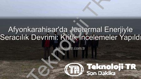 Afyonkarahisar’da Jeotermal Enerjiyle Seracılık Devrimi: Kritik İncelemeler Yapıldı