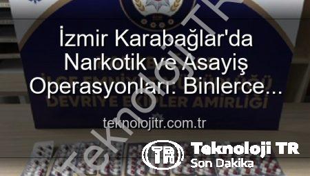 İzmir Karabağlar’da Narkotik ve Asayiş Operasyonları: Binlerce Uyuşturucu Hap Ele Geçirildi, 329 Aranan Şahıs Yakalandı