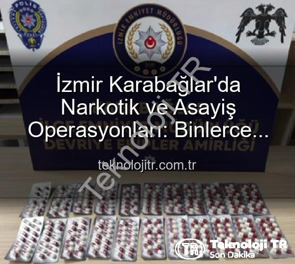 İzmir uyuşturucu operasyonu - İzmir Karabağlar'da Narkotik ve Asayiş Operasyonları: Binlerce Uyuşturucu Hap Ele Geçirildi, 329 Aranan Şahıs Yakalandı