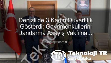 Denizli’de 3 Kadın Duyarlılık Gösterdi: Gayrimenkullerini Jandarma Asayiş Vakfı’na Bağışladılar