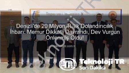 Denizli’de 20 Milyon TL’lik Dolandırıcılık İhbarı: Memur Dikkatli Davrandı, Dev Vurgun Önlenmiş Oldu!