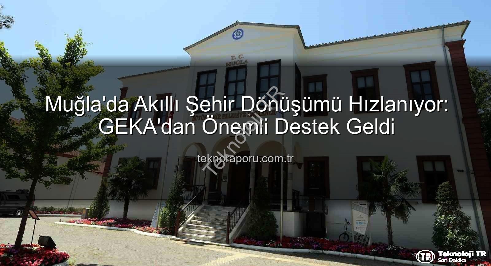 akıllı şehir dönüşümü - Muğla'da Akıllı Şehir Vizyonu Güçleniyor: GEKA'dan Büyük Destek