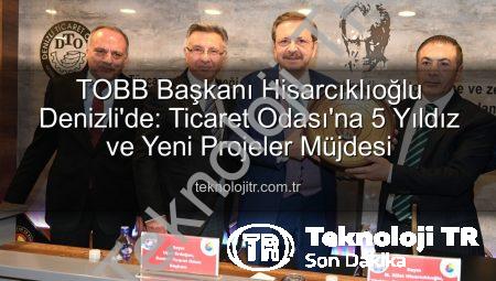 TOBB Başkanı Hisarcıklıoğlu Denizli’de: Ticaret Odası’na 5 Yıldız ve Yeni Projeler Müjdesi
