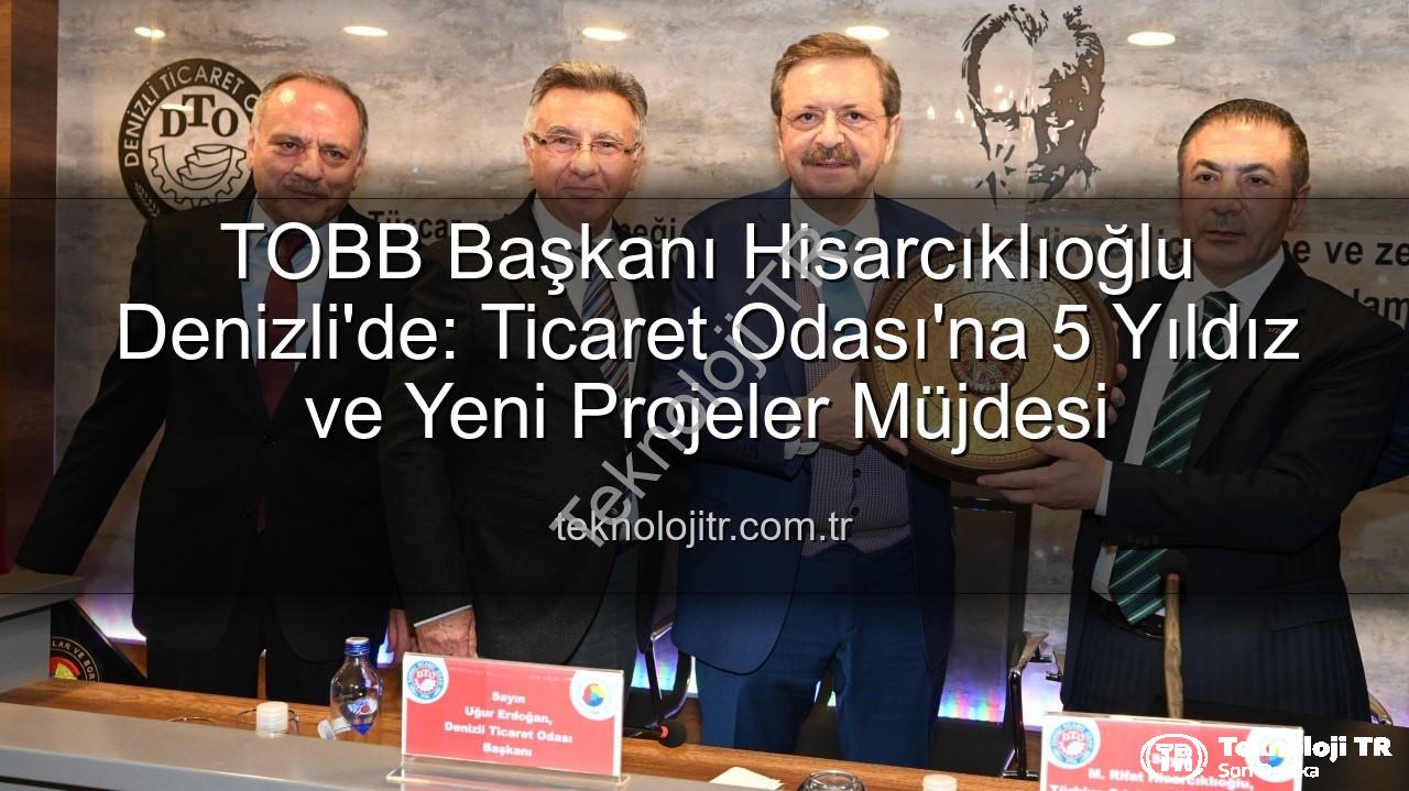 Denizli Ticaret Odası - TOBB Başkanı Hisarcıklıoğlu Denizli'de: Ticaret Odası'na 5 Yıldız ve Yeni Projeler Müjdesi