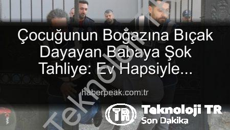 Çocuğunun Boğazına Bıçak Dayayan Babaya Şok Tahliye: Ev Hapsiyle Serbest Bırakıldı