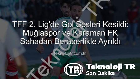 TFF 2. Lig’de Gol Sesleri Kesildi: Muğlaspor ve Karaman FK Sahadan Beraberlikle Ayrıldı