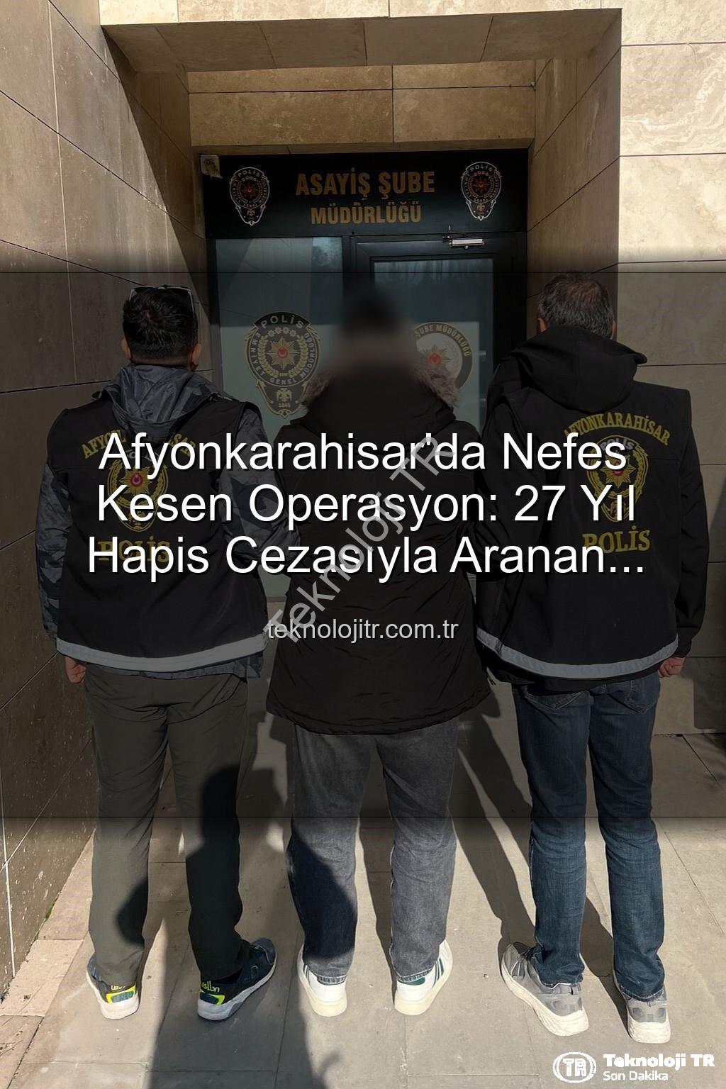 Afyonkarahisar'da Nefes Kesen Operasyon: 27 Yıl Hapis Cezasıyla Aranan Şahıs Tek Bir Operasyonla Yakalandı!