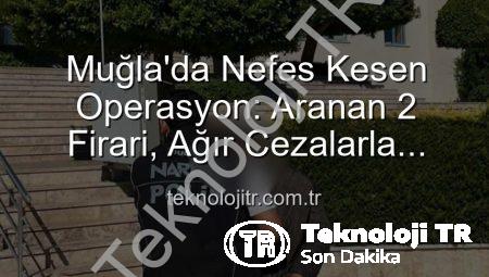 Muğla’da Nefes Kesen Operasyon: Aranan 2 Firari, Ağır Cezalarla Yakalandı!
