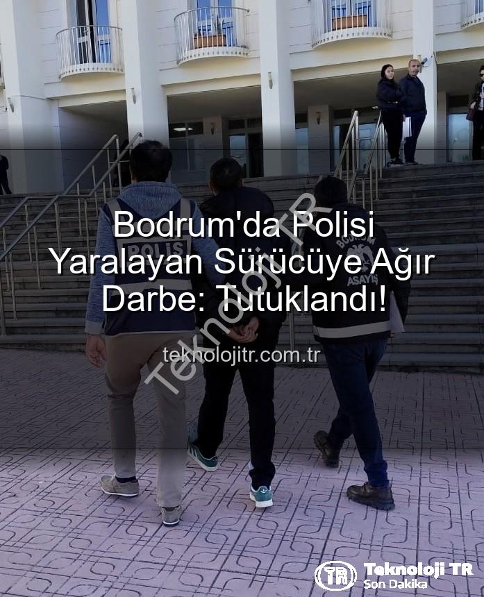 Bodrum polis yaralama - Bodrum'da Polisi Yaralayan Sürücüye Ağır Darbe: Tutuklandı!