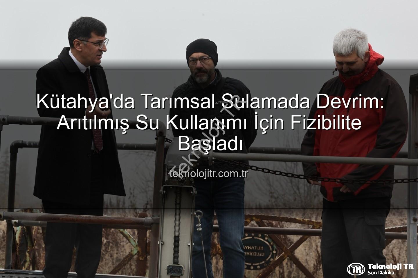 arıtılmış su sulama - Kütahya'da Tarımsal Sulamada Devrim: Arıtılmış Su Kullanımı İçin Fizibilite Başladı