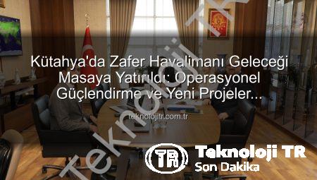 Kütahya’da Zafer Havalimanı Geleceği Masaya Yatırıldı: Operasyonel Güçlendirme ve Yeni Projeler Değerlendirildi