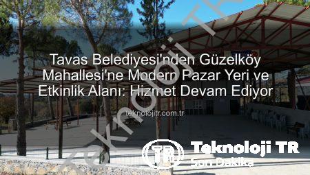 Tavas Belediyesi’nden Güzelköy Mahallesi’ne Modern Pazar Yeri ve Etkinlik Alanı: Hizmet Devam Ediyor