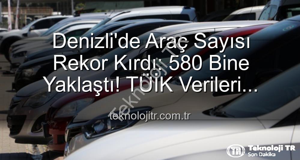 Denizli araç sayısı - Denizli'de Araç Sayısı Rekor Kırdı: 580 Bine Yaklaştı! TÜİK Verileri Açıklanıyor