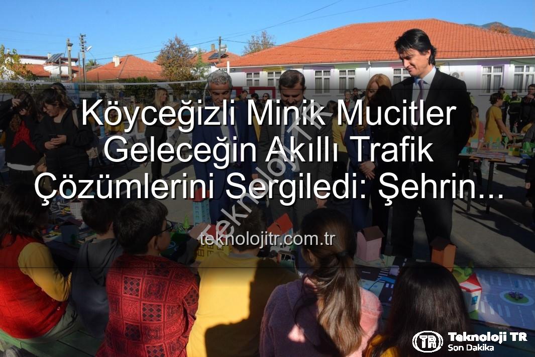 akıllı trafik çözümleri - Köyceğizli Minik Mucitler Geleceğin Akıllı Trafik Çözümlerini Sergiledi: Şehrin Akıllı Çocukları Projesi Büyük İlgi Gördü