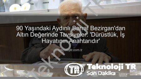 90 Yaşındaki Aydınlı Sarraf Bezirgan’dan Altın Değerinde Tavsiyeler: ‘Dürüstlük, İş Hayatının Anahtarıdır’