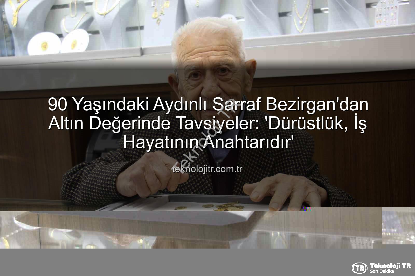 dürüstlük iş hayatı - 90 Yaşındaki Aydınlı Sarraf Bezirgan'dan Altın Değerinde Tavsiyeler: 'Dürüstlük, İş Hayatının Anahtarıdır'