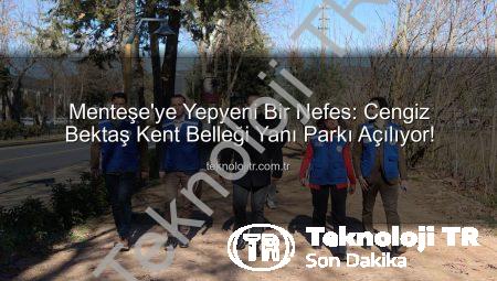 Menteşe’ye Yepyeni Bir Nefes: Cengiz Bektaş Kent Belleği Yanı Parkı Açılıyor!