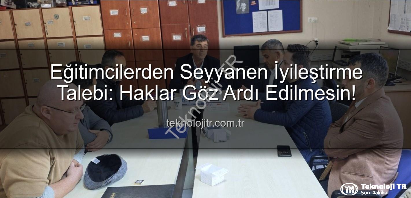 seyyanen iyileştirme - Eğitimcilerden Seyyanen İyileştirme Talebi: Haklar Göz Ardı Edilmesin!