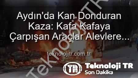 Aydın’da Kan Donduran Kaza: Kafa Kafaya Çarpışan Araçlar Alevlere Teslim Oldu, 2 Yaralı