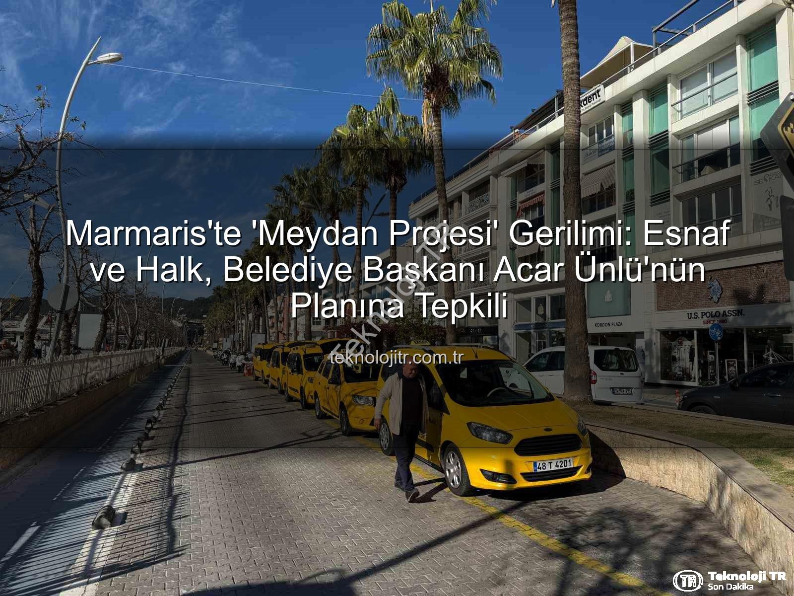 Marmaris Meydan Projesi - Marmaris'te 'Meydan Projesi' Gerilimi: Esnaf ve Halk, Belediye Başkanı Acar Ünlü'nün Planına Tepkili