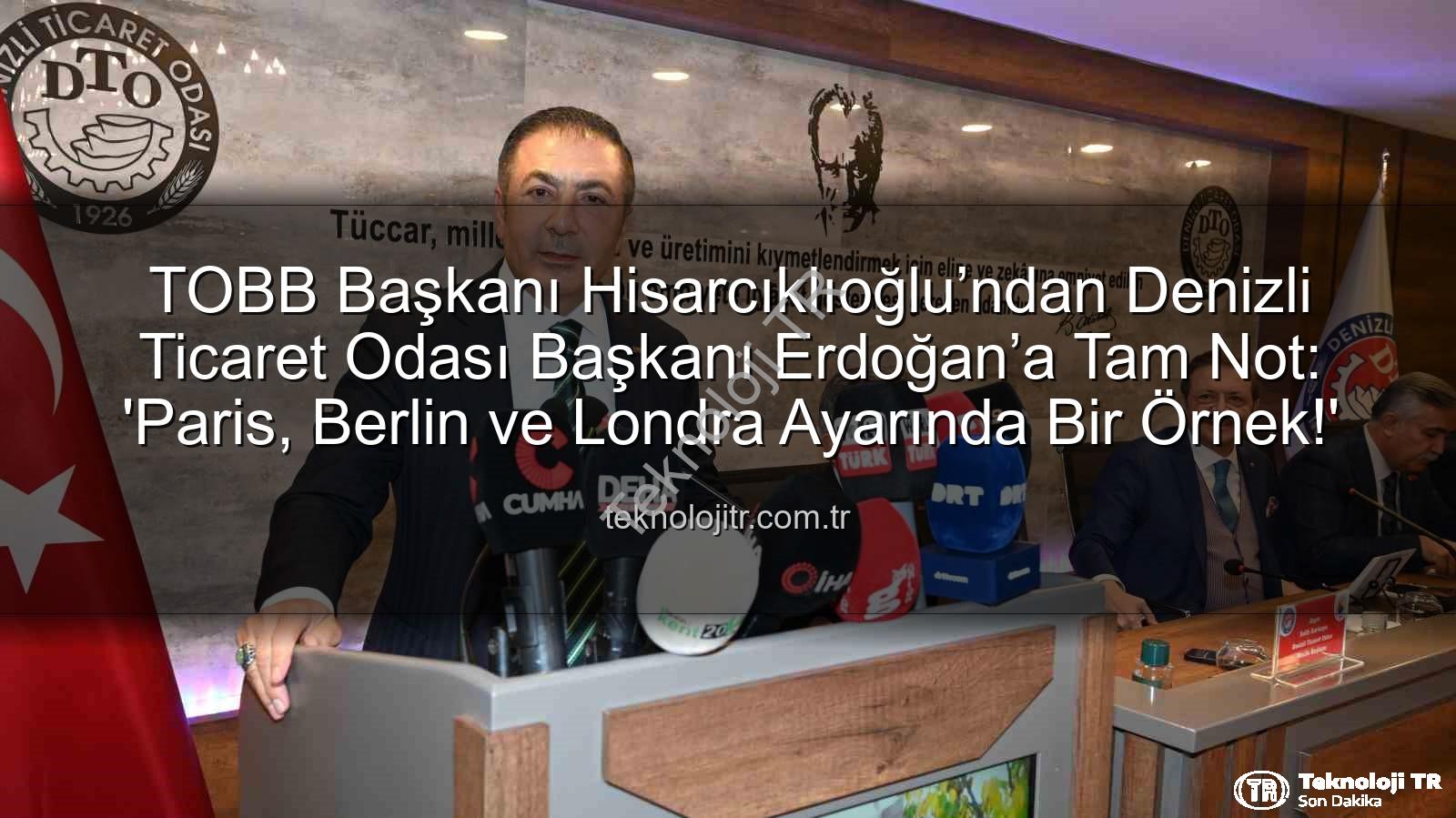 TOBB Başkanı Hisarcıklıoğlu’ndan Denizli Ticaret Odası Başkanı Erdoğan’a Tam Not: 'Paris, Berlin ve Londra Ayarında Bir Örnek!'