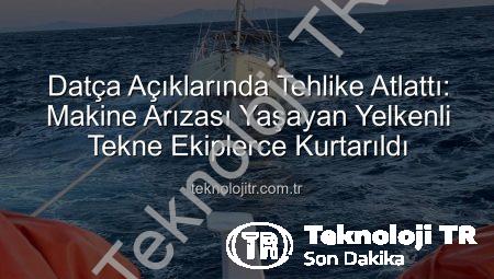 Datça Açıklarında Tehlike Atlattı: Makine Arızası Yaşayan Yelkenli Tekne Ekiplerce Kurtarıldı